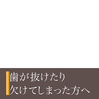 歯が抜けたり欠けてしまった方へ